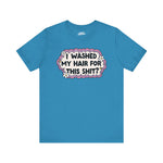 Funny Unisex Short Sleeve Tee - "I Washed My Hair For This Shit?"