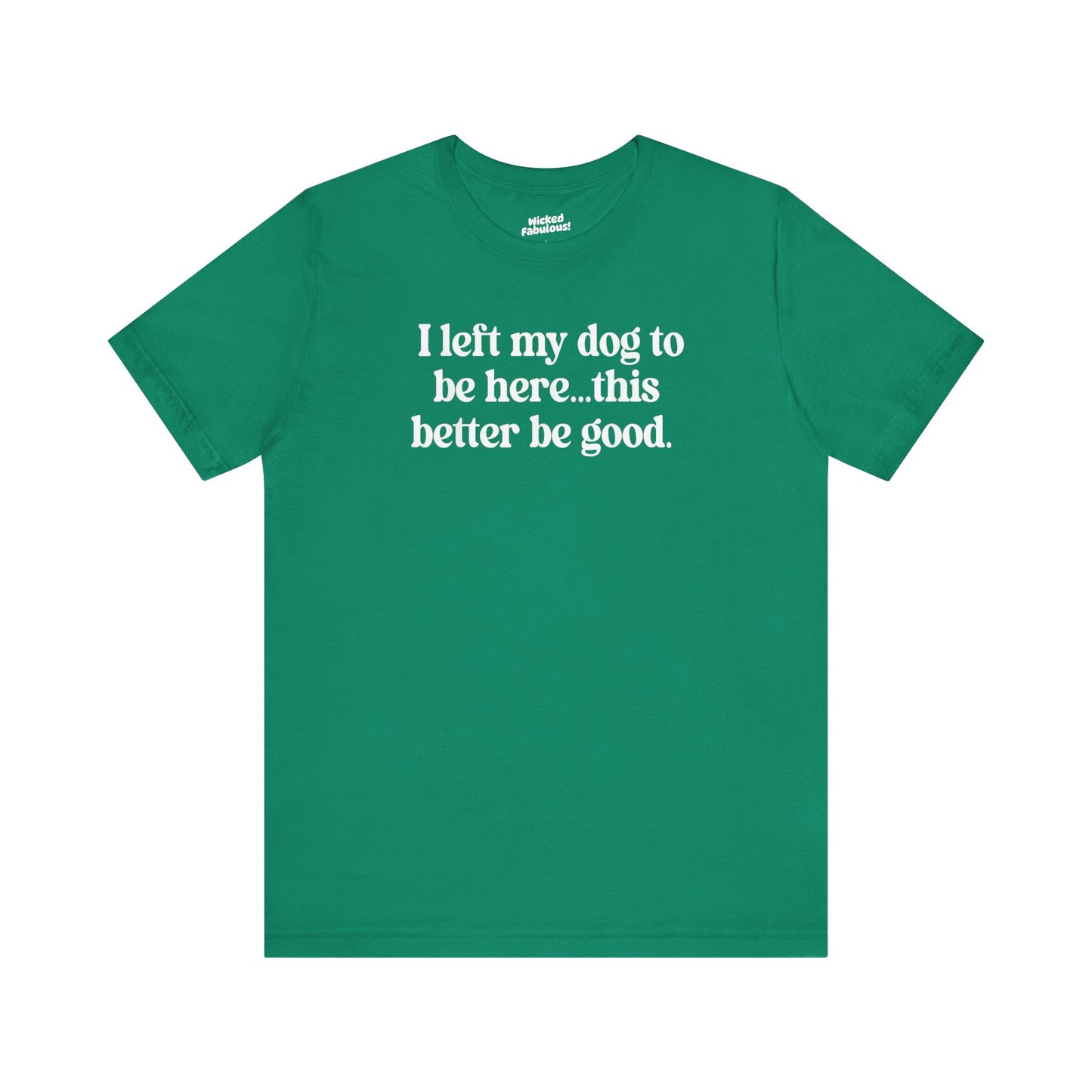 Funny Dog Lover Tee - "I Left My Dog To Be Here... This Better Be Good"