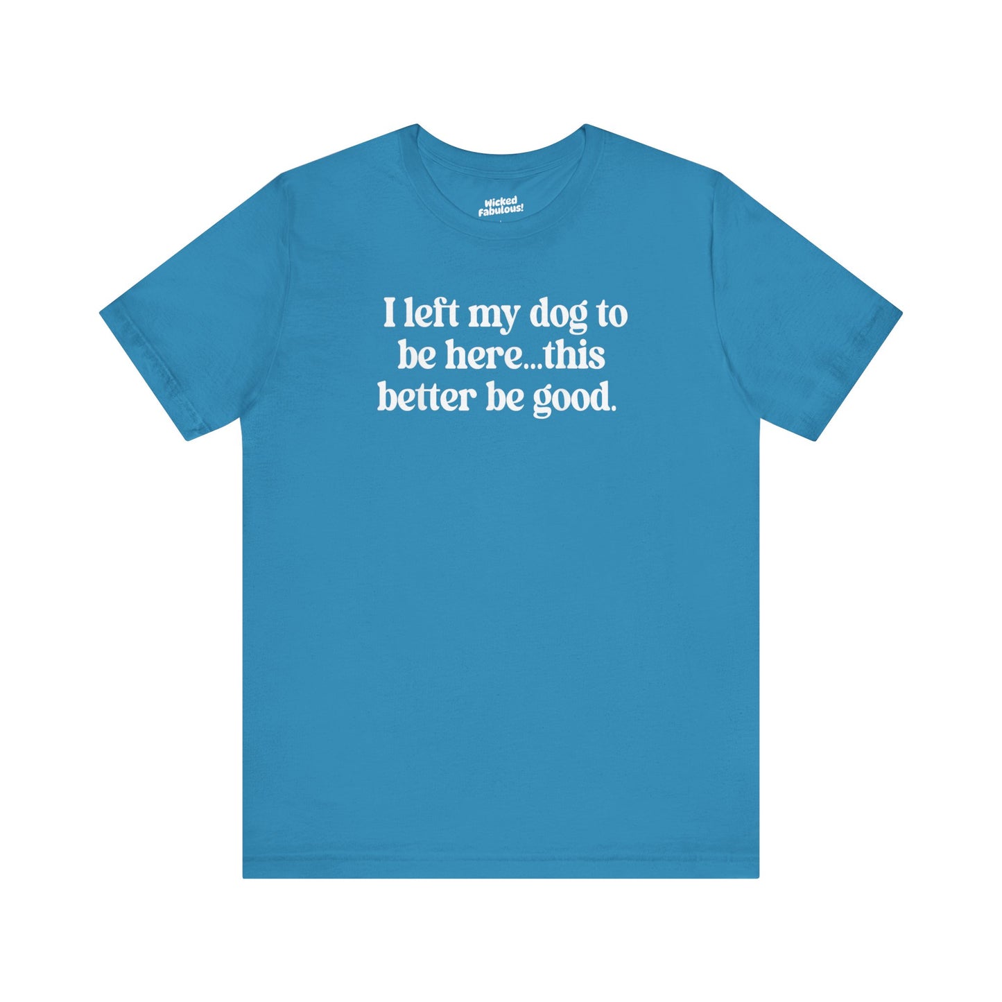 Funny Dog Lover Tee - "I Left My Dog To Be Here... This Better Be Good"