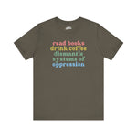 Empowerment Message Unisex Tee - "Read Books, Drink Coffee, Dismantle Systems of Oppression"