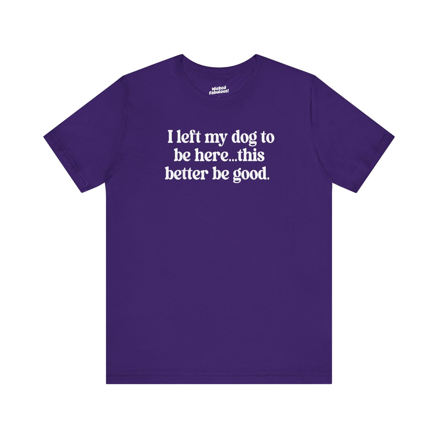 Funny Dog Lover Tee - "I Left My Dog To Be Here... This Better Be Good"
