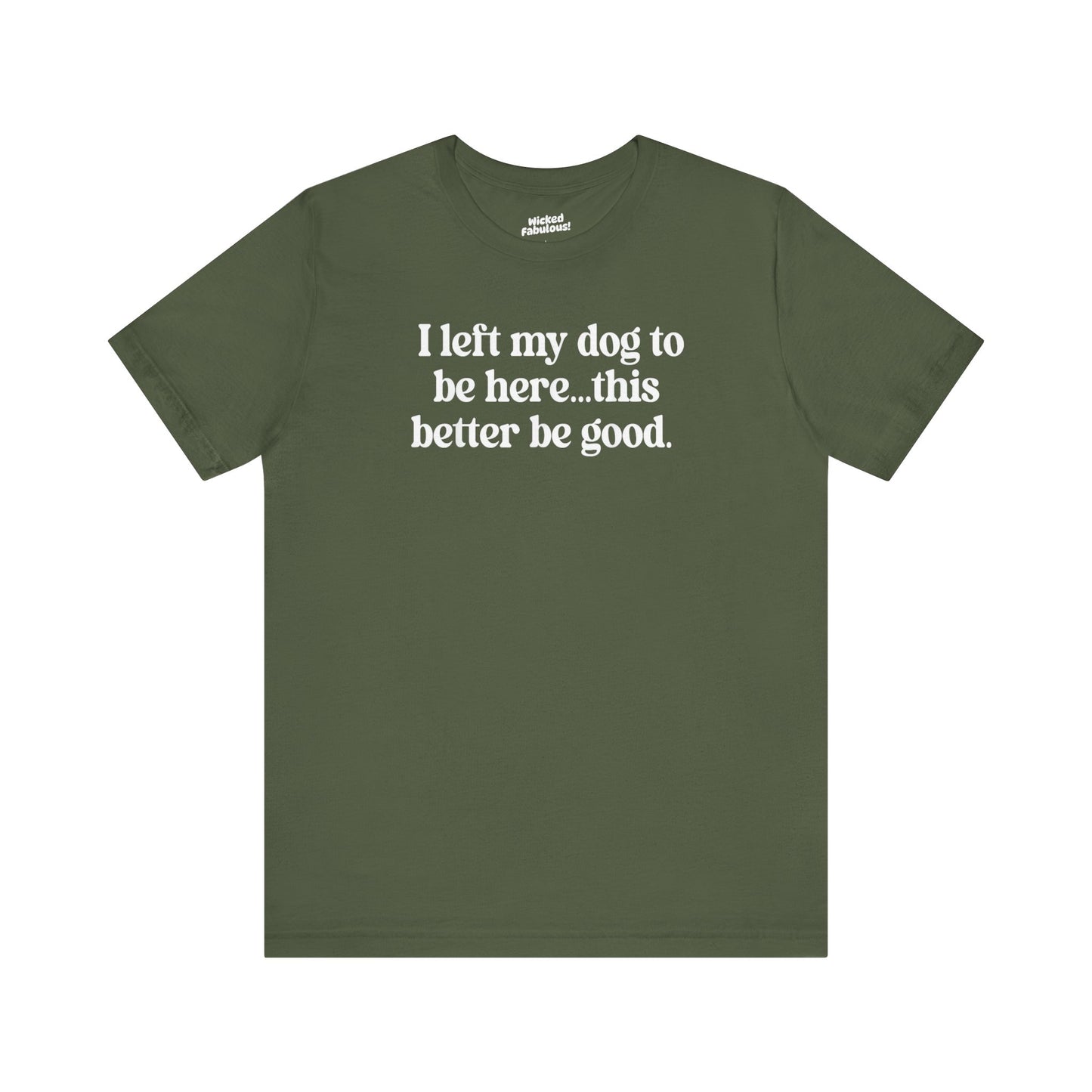 Funny Dog Lover Tee - "I Left My Dog To Be Here... This Better Be Good"
