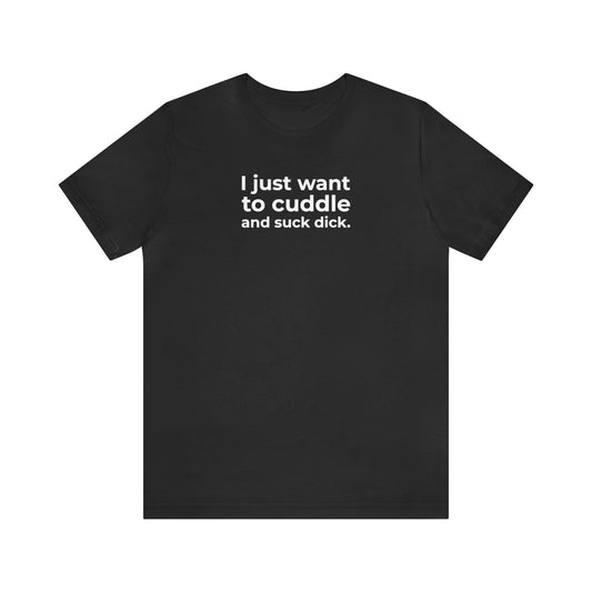 I Just Want to Cuddle and Suck Dick - Wicked Naughty Apparel