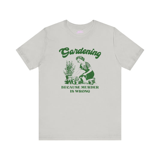 Gardening Humor Unisex Tee - "Because Murder Is Wrong"