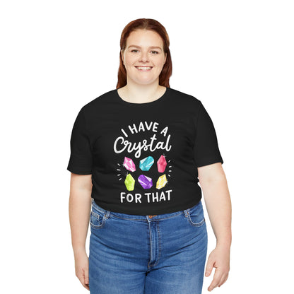 I Have a Crystal For That Tee - Positive Vibes Shirt for Crystal Lovers