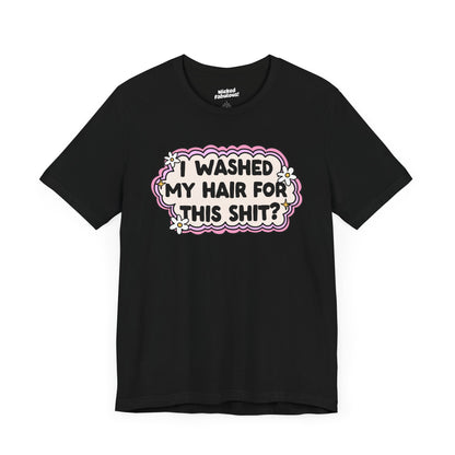 Funny Unisex Short Sleeve Tee - "I Washed My Hair For This Shit?"