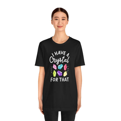 I Have a Crystal For That Tee - Positive Vibes Shirt for Crystal Lovers