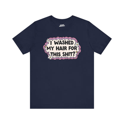 Funny Unisex Short Sleeve Tee - "I Washed My Hair For This Shit?"