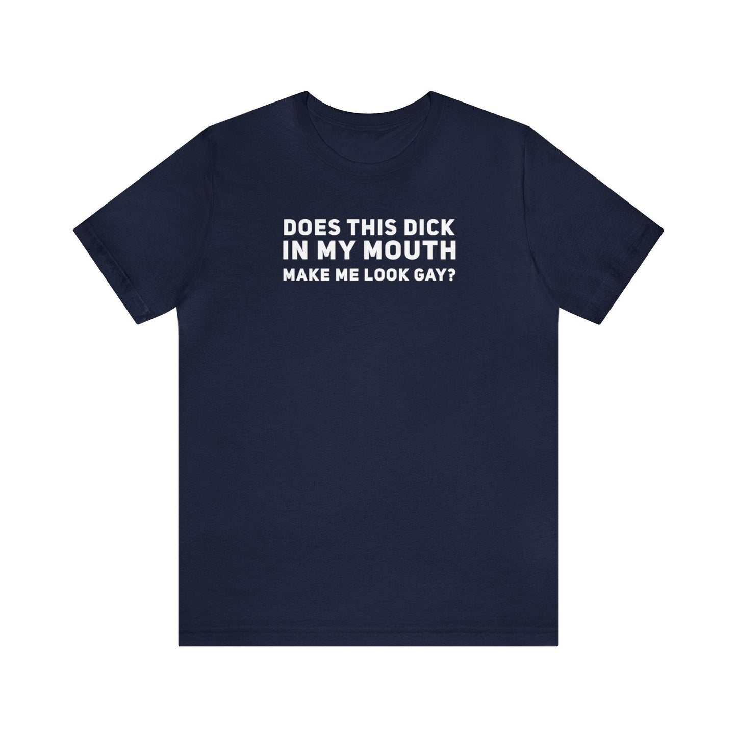 Does this Dick in My Mouth Make Me Look Gay? - Wicked Naughty Apparel