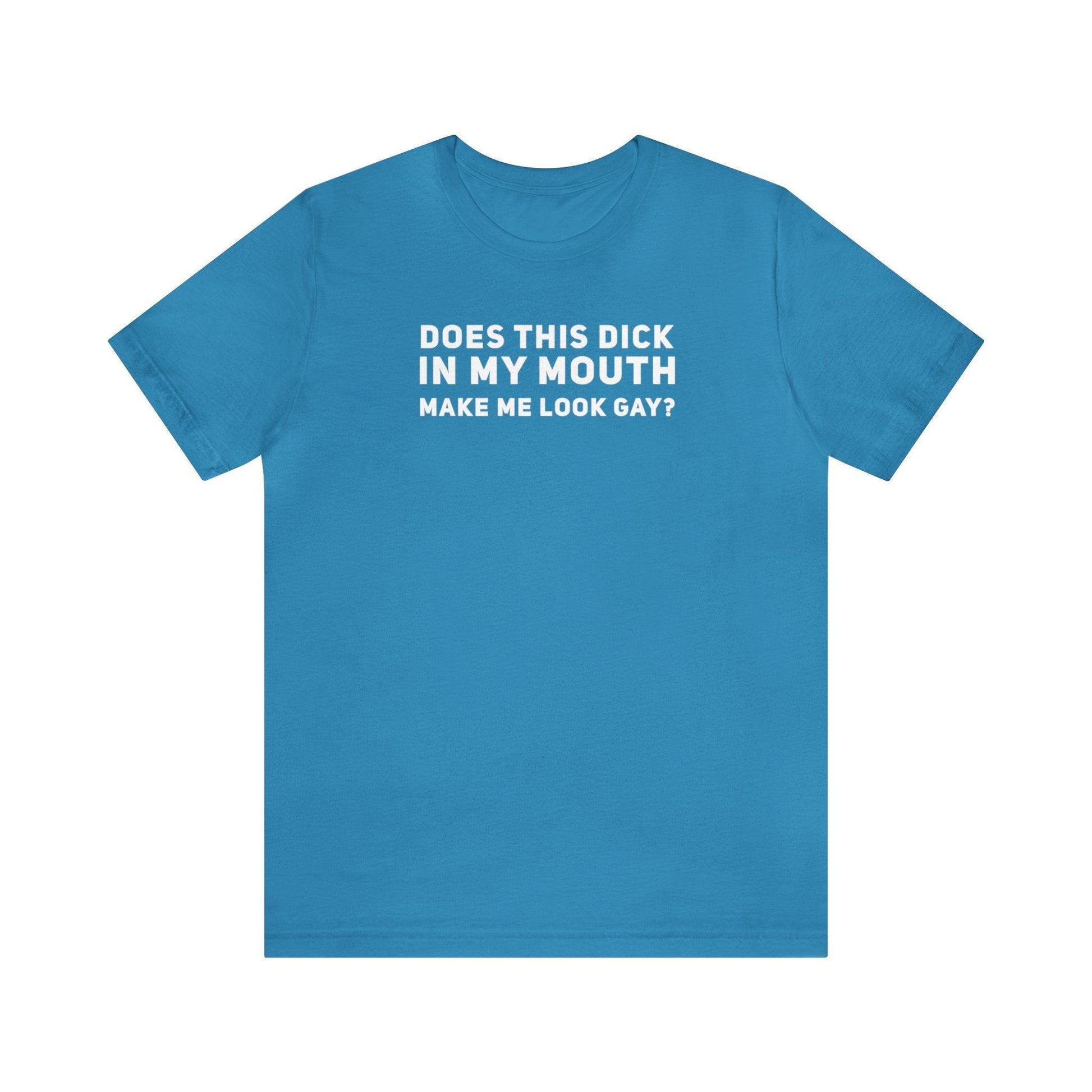 Does this Dick in My Mouth Make Me Look Gay? - Wicked Naughty Apparel