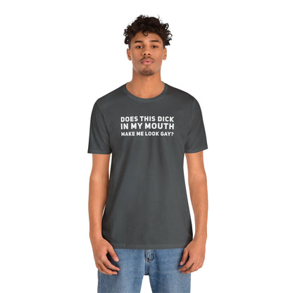 Does this Dick in My Mouth Make Me Look Gay? - Wicked Naughty Apparel