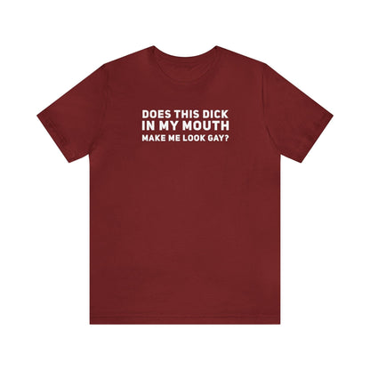 Does this Dick in My Mouth Make Me Look Gay? - Wicked Naughty Apparel