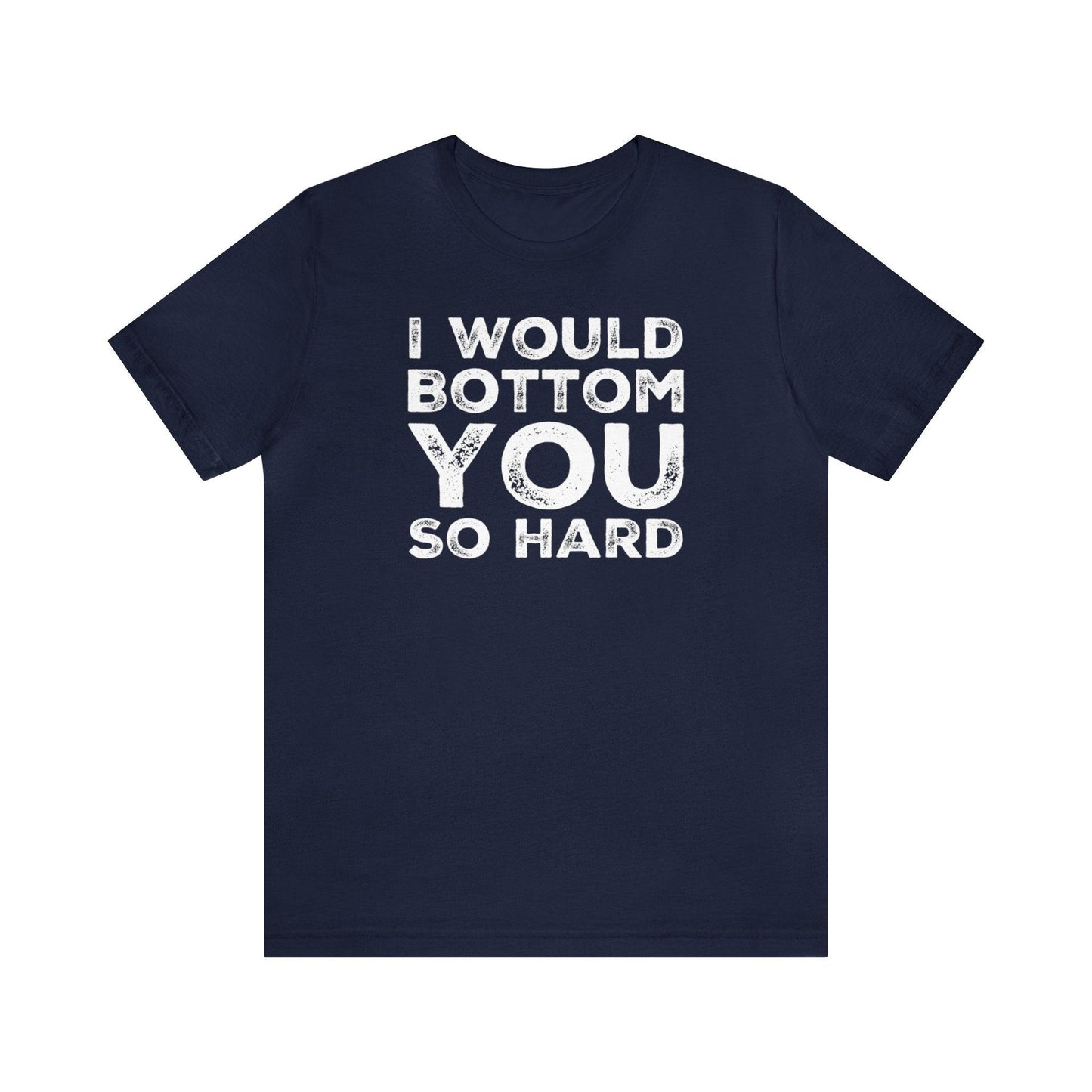 I Would Bottom You So Hard - Wicked Naughty Apparel