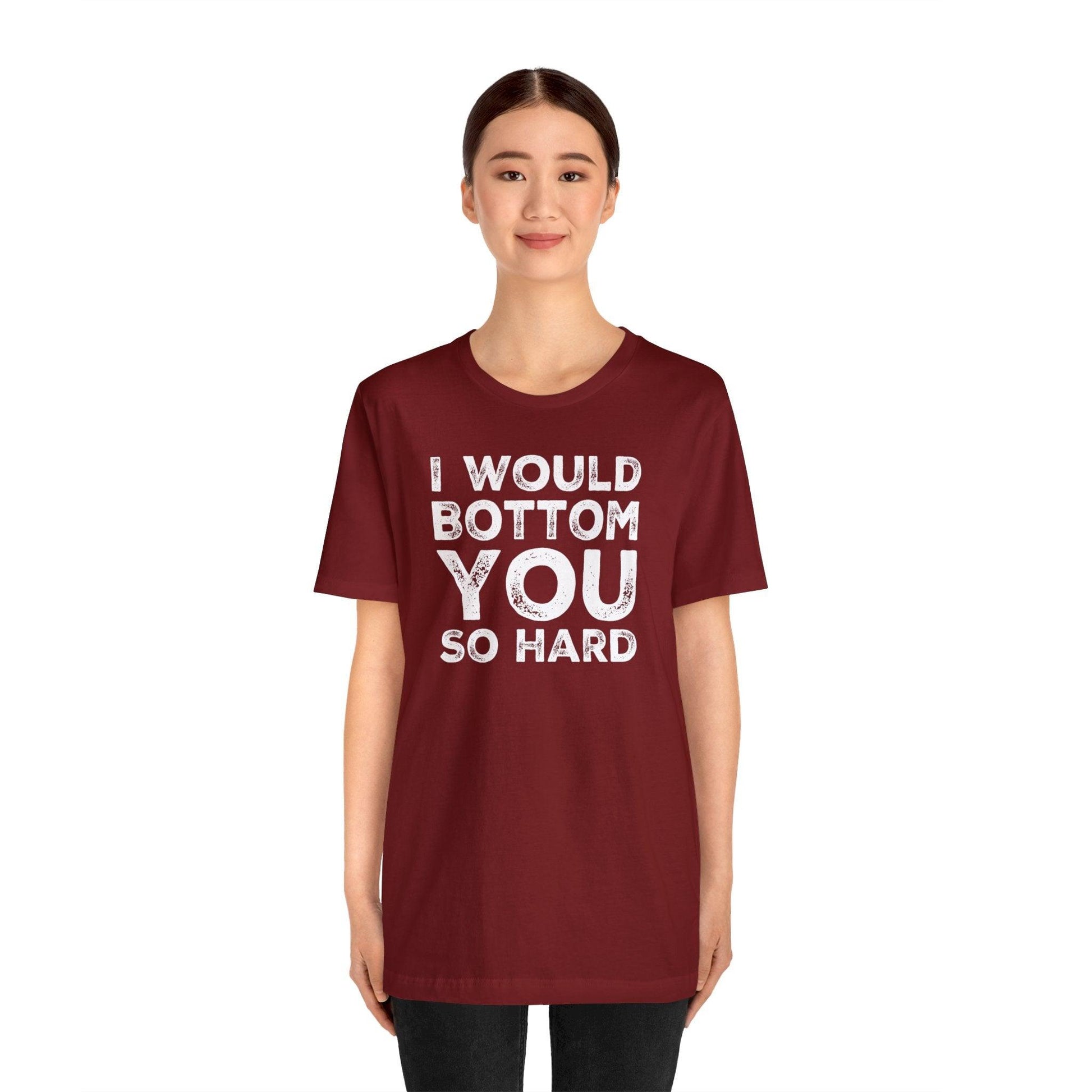 I Would Bottom You So Hard - Wicked Naughty Apparel