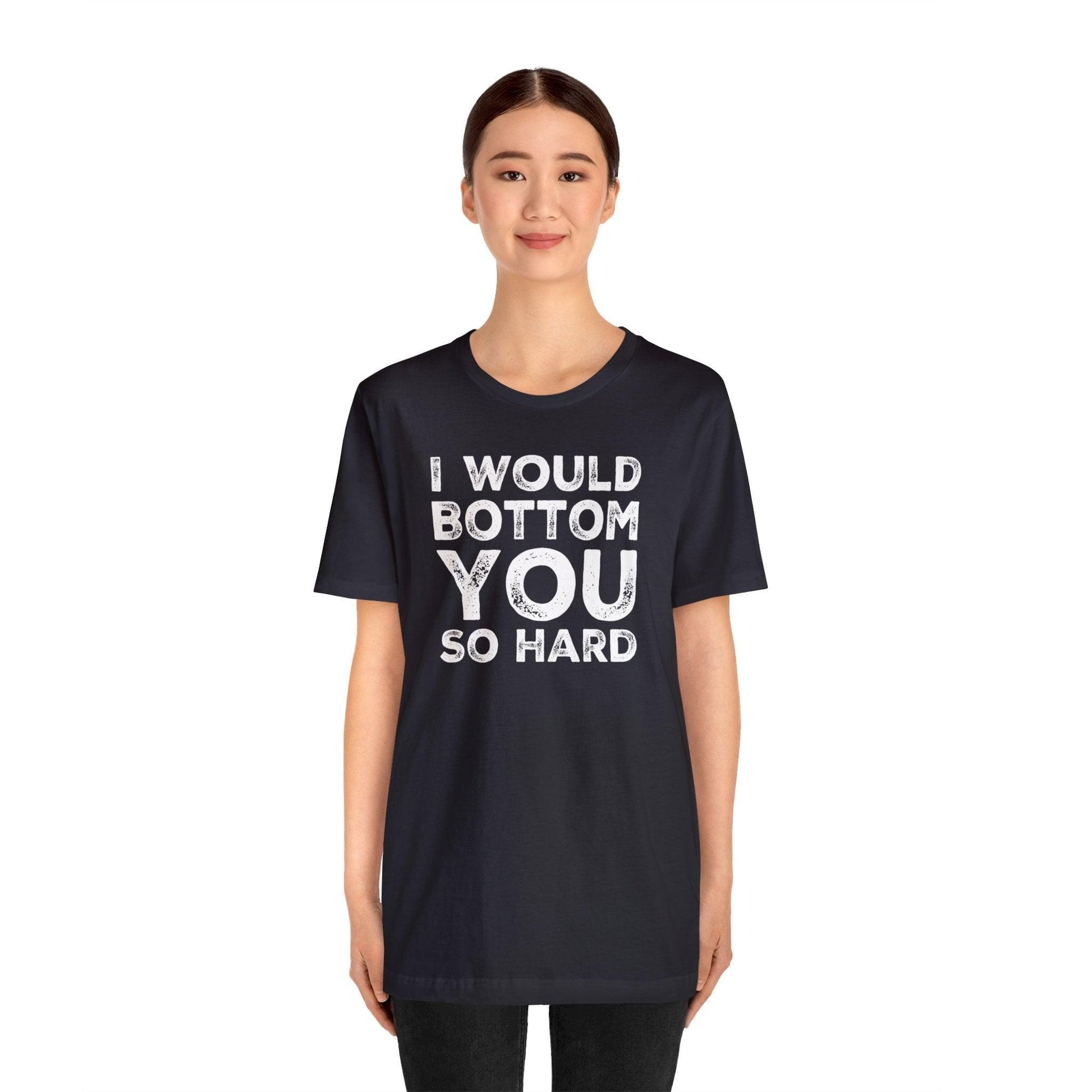 I Would Bottom You So Hard - Wicked Naughty Apparel