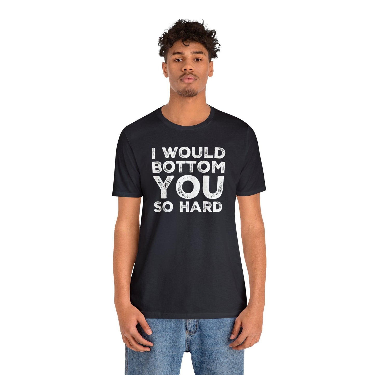 I Would Bottom You So Hard - Wicked Naughty Apparel