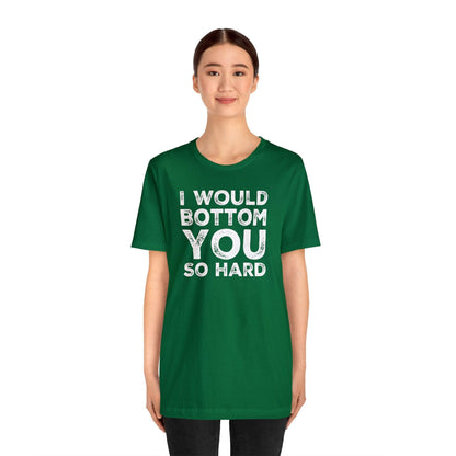 I Would Bottom You So Hard - Wicked Naughty Apparel