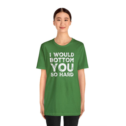 I Would Bottom You So Hard - Wicked Naughty Apparel