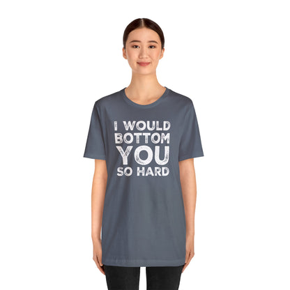 I Would Bottom You So Hard - Wicked Naughty Apparel
