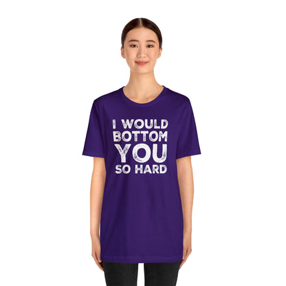 I Would Bottom You So Hard - Wicked Naughty Apparel