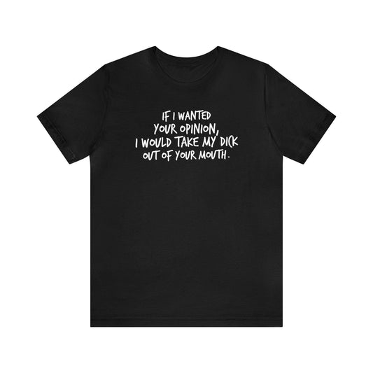 If I wanted your opinion, I would take my dick out of your mouth - Wicked Naughty Apparel