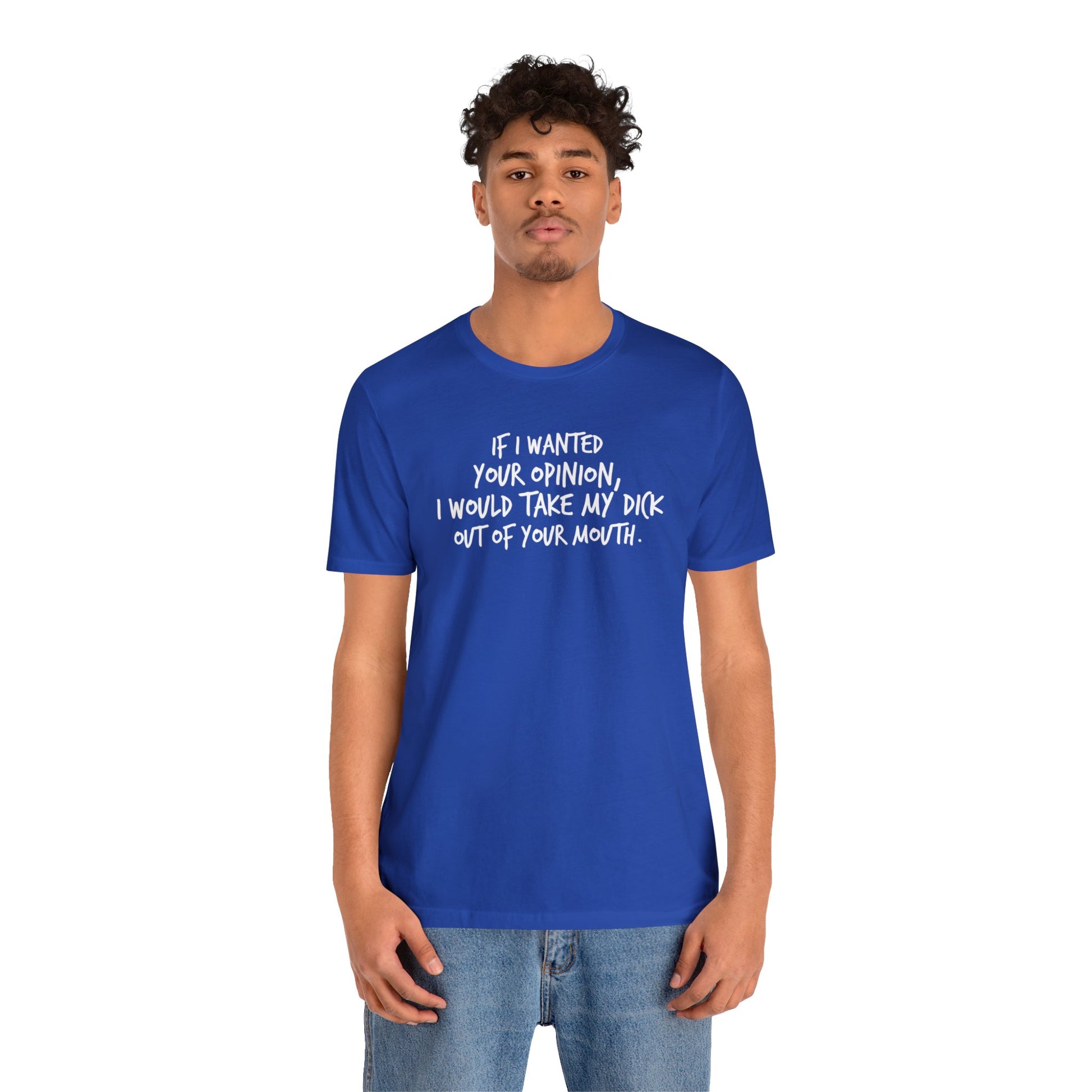 If I wanted your opinion, I would take my dick out of your mouth - Wicked Naughty Apparel