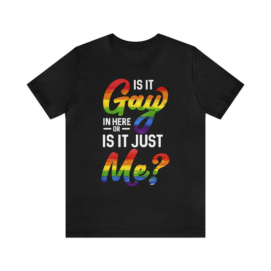 Is it Gay in Here, or is it Just Me? - Wicked Naughty Apparel