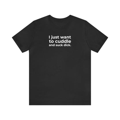 I Just Want to Cuddle and Suck Dick - Wicked Naughty Apparel