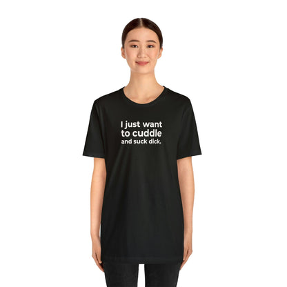 I Just Want to Cuddle and Suck Dick - Wicked Naughty Apparel