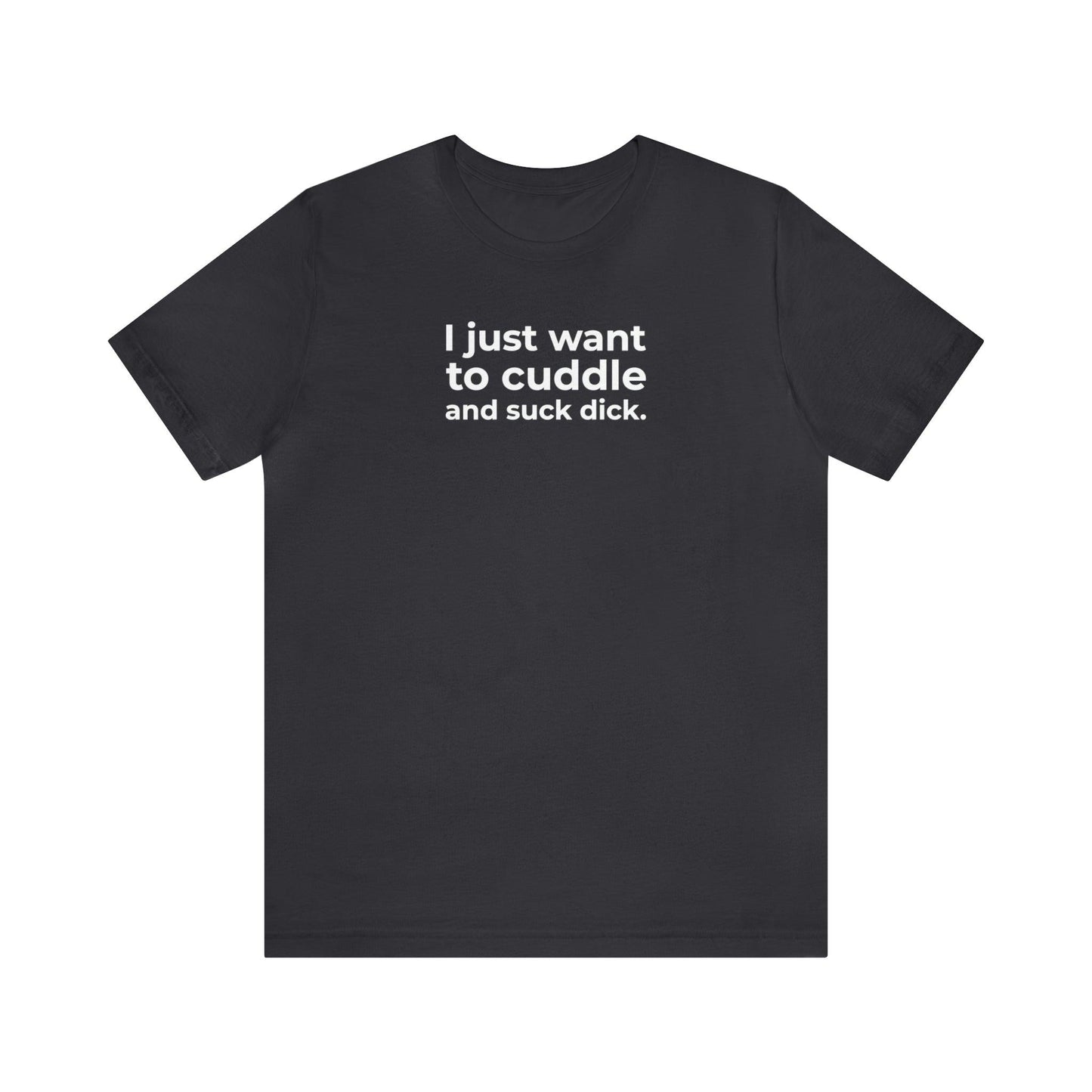 I Just Want to Cuddle and Suck Dick - Wicked Naughty Apparel