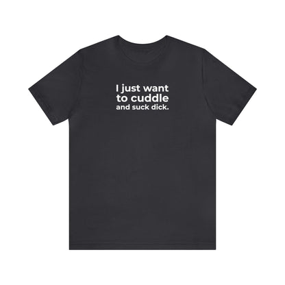 I Just Want to Cuddle and Suck Dick - Wicked Naughty Apparel