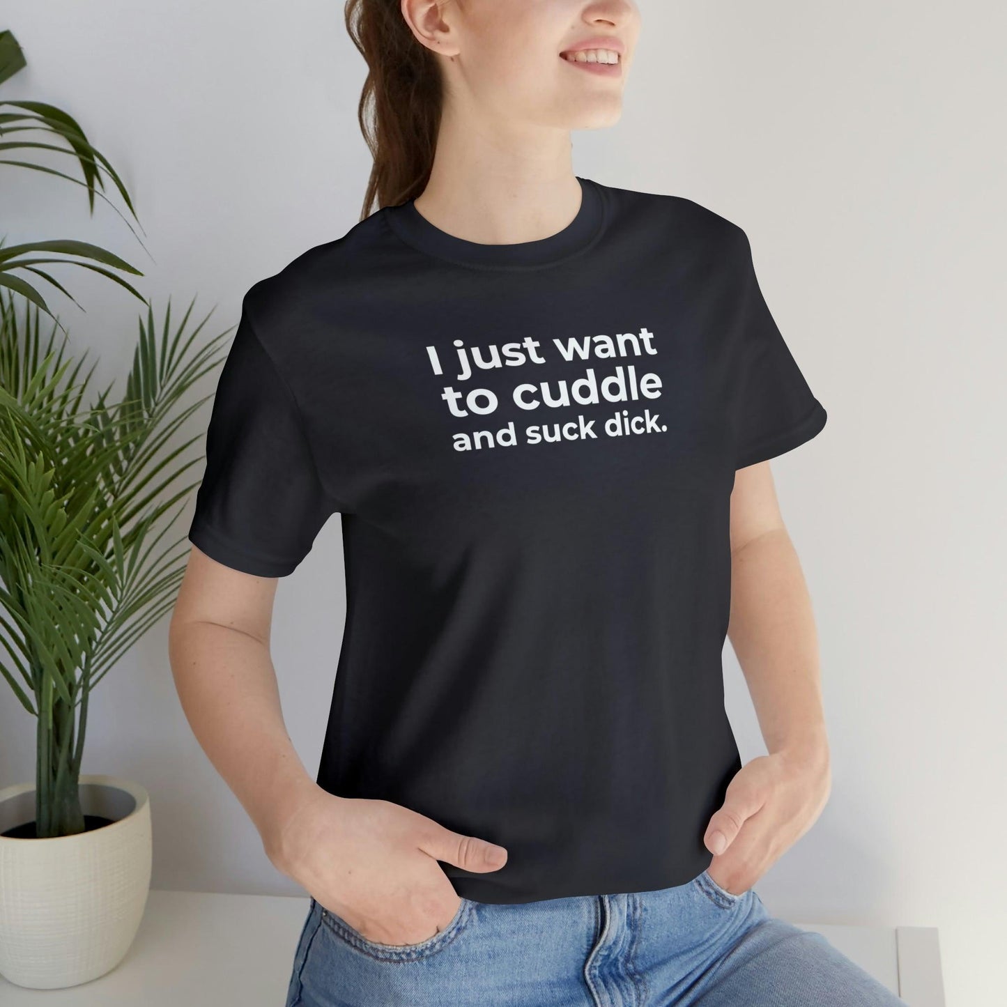 I Just Want to Cuddle and Suck Dick - Wicked Naughty Apparel