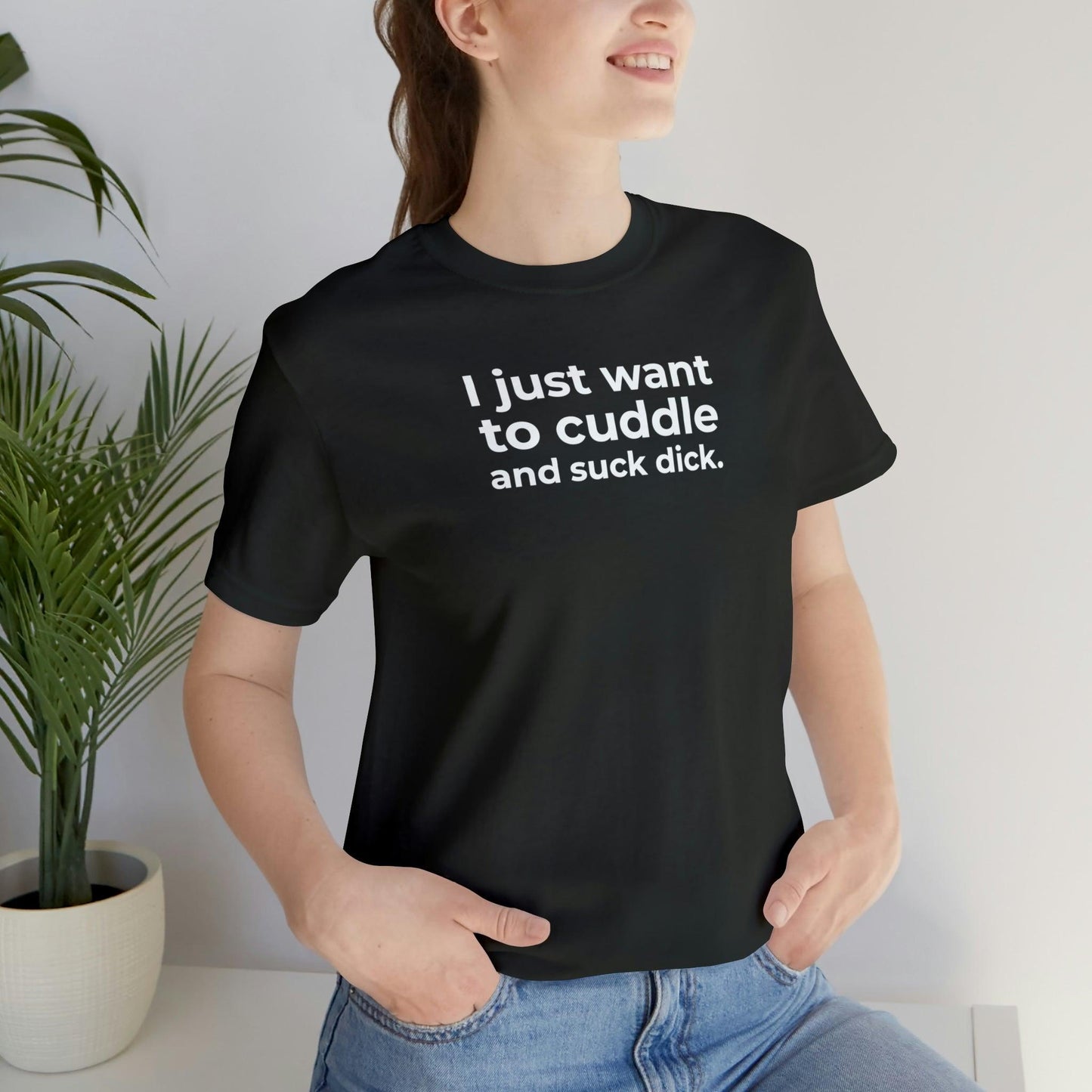 I Just Want to Cuddle and Suck Dick - Wicked Naughty Apparel