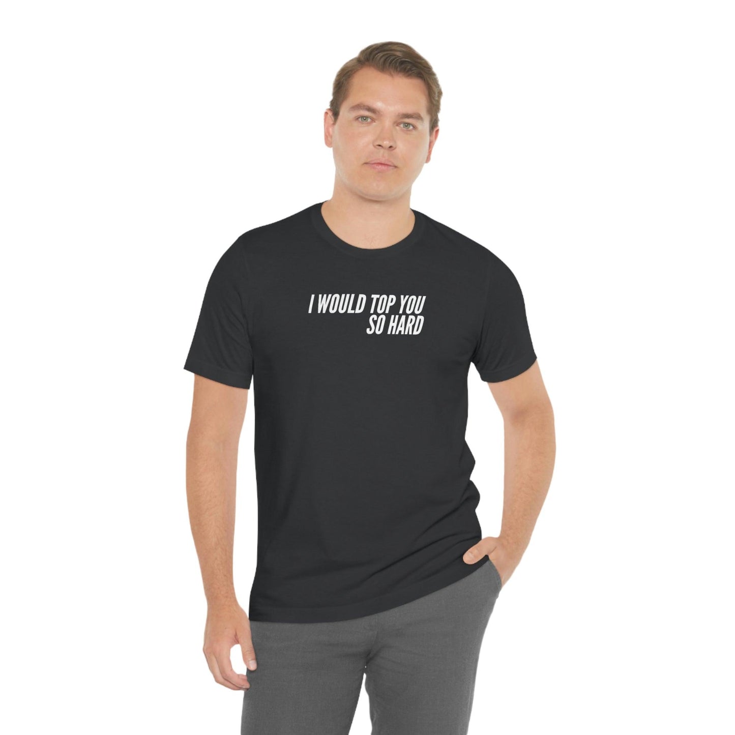 I Would Top You So Hard - Wicked Naughty Apparel