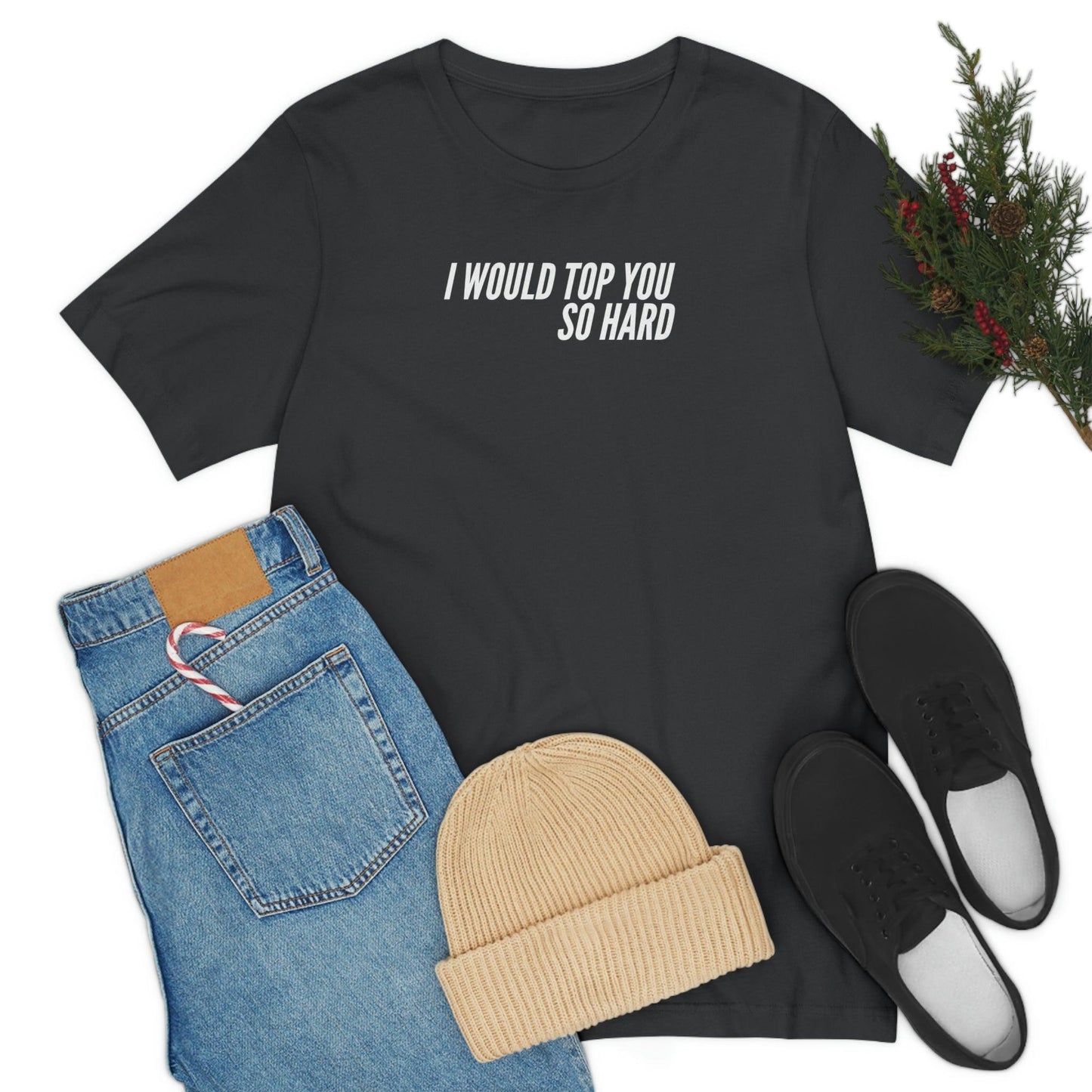 I Would Top You So Hard - Wicked Naughty Apparel