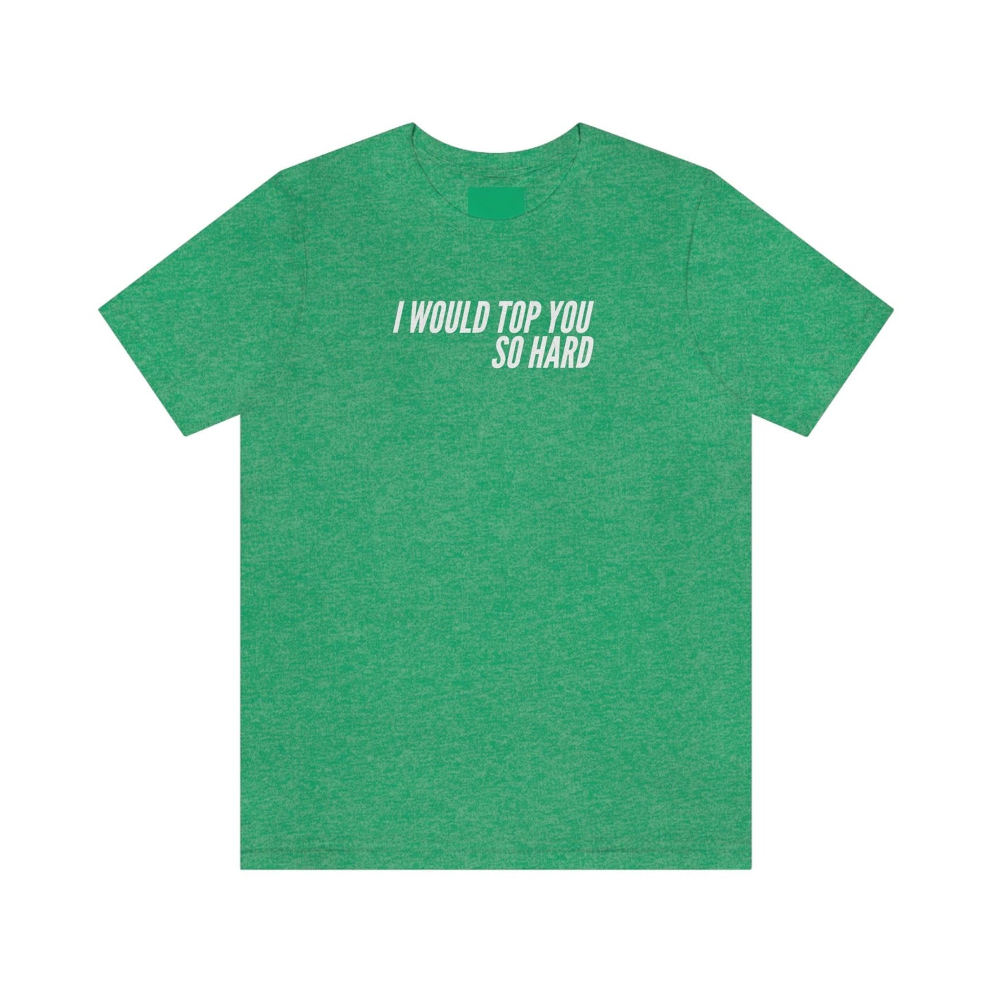 I Would Top You So Hard - Wicked Naughty Apparel