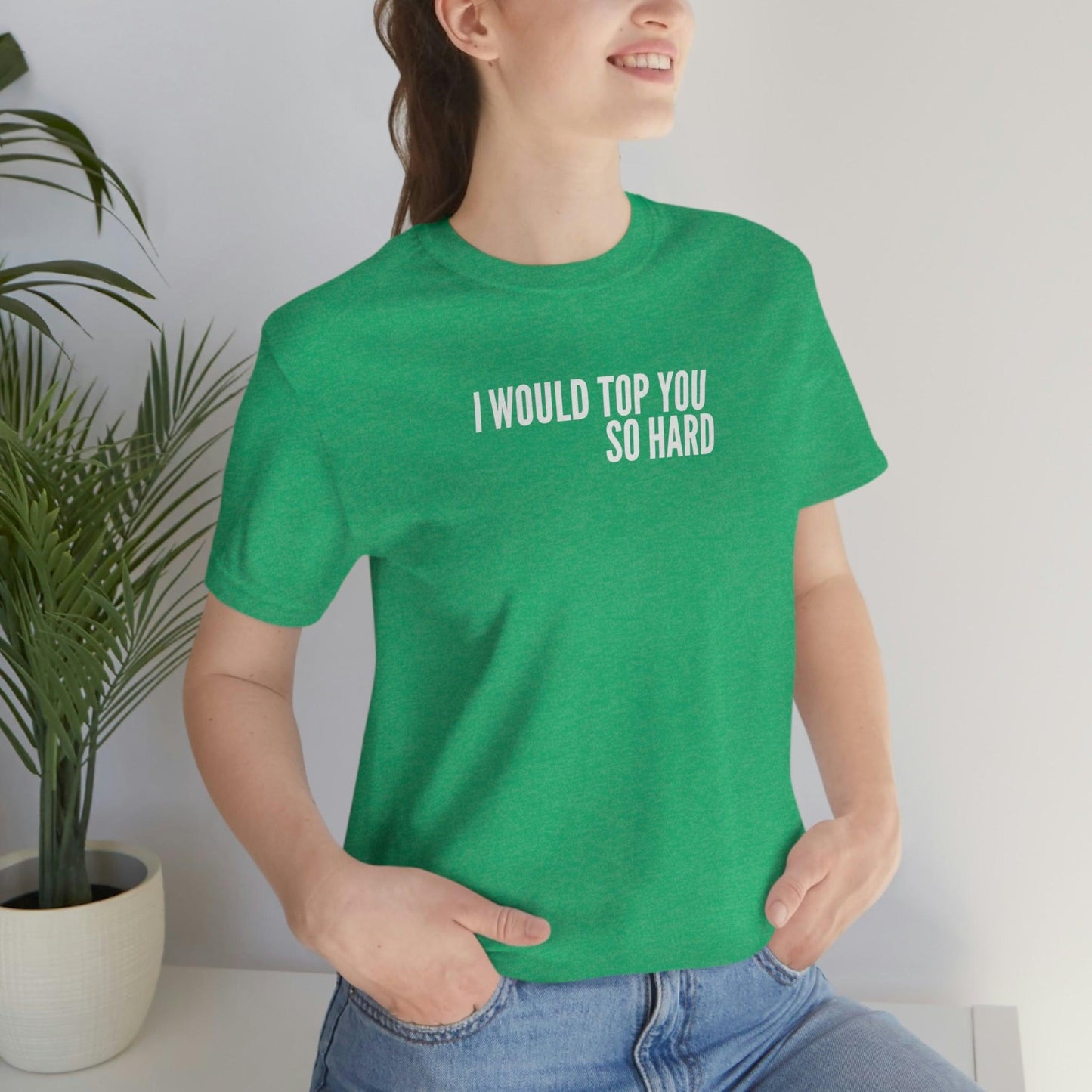 I Would Top You So Hard - Wicked Naughty Apparel