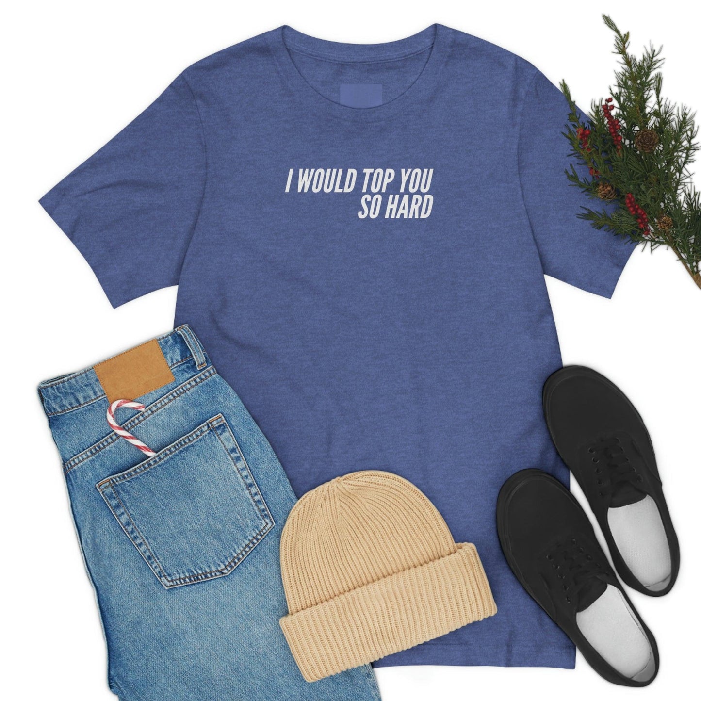 I Would Top You So Hard - Wicked Naughty Apparel