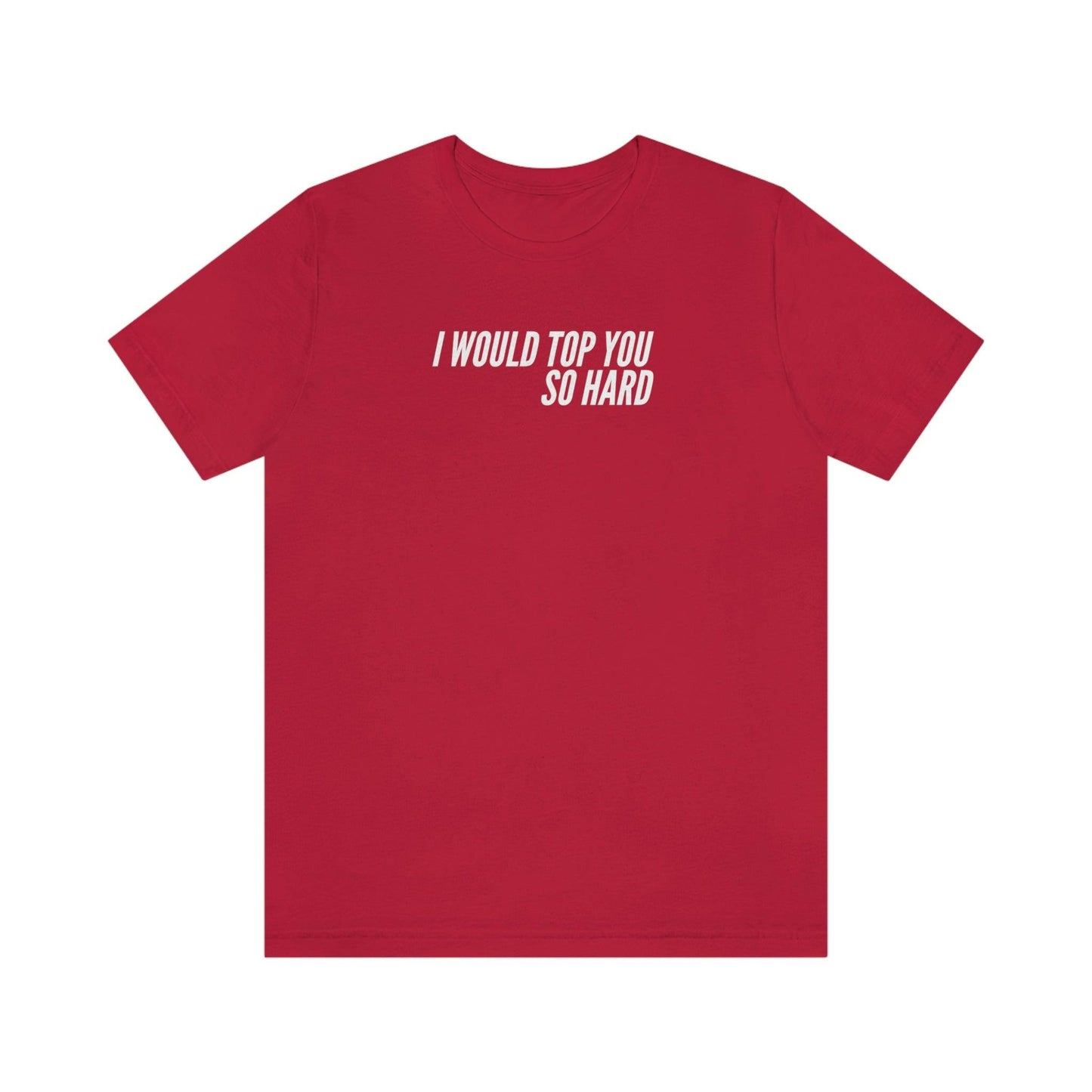 I Would Top You So Hard - Wicked Naughty Apparel