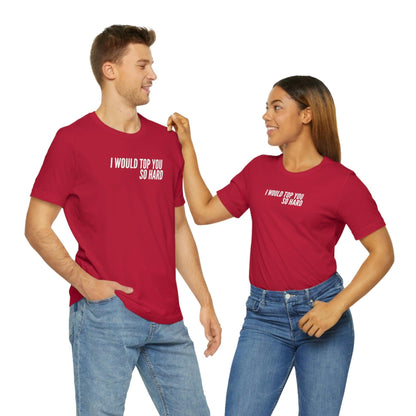 I Would Top You So Hard - Wicked Naughty Apparel