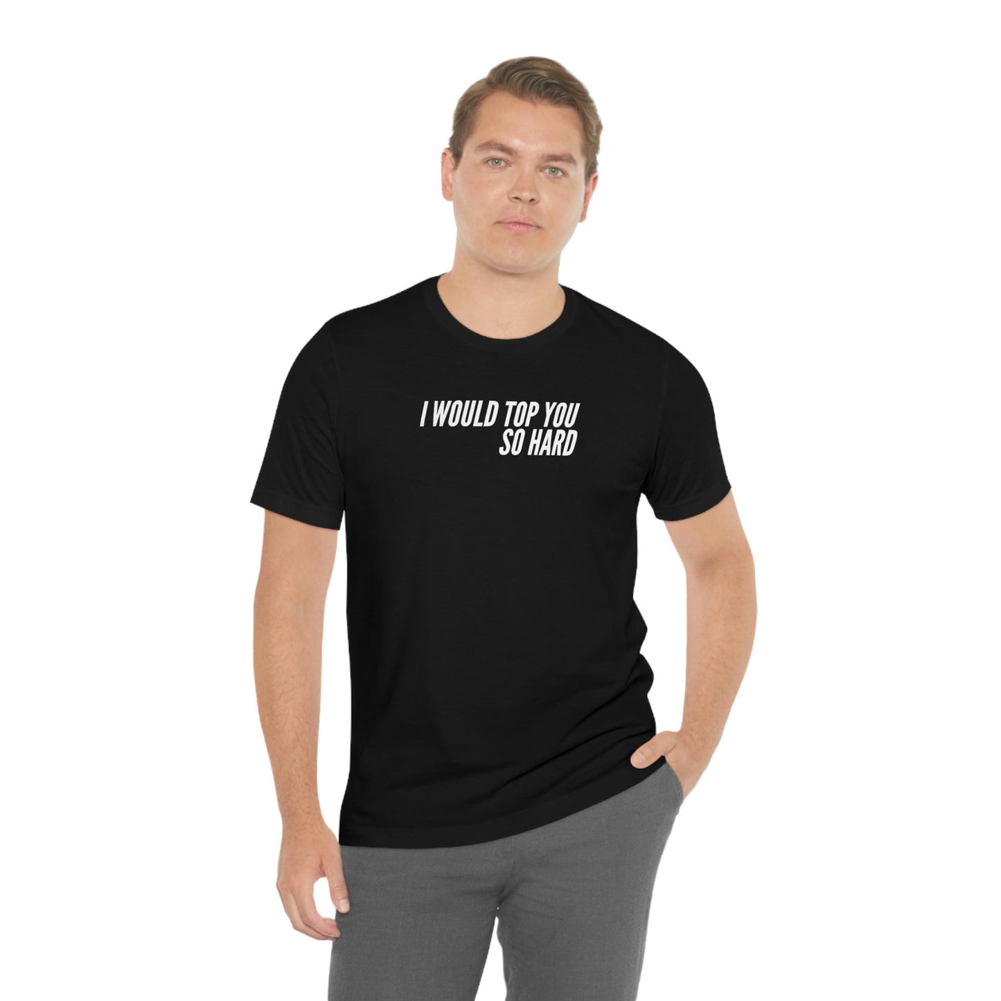 I Would Top You So Hard - Wicked Naughty Apparel