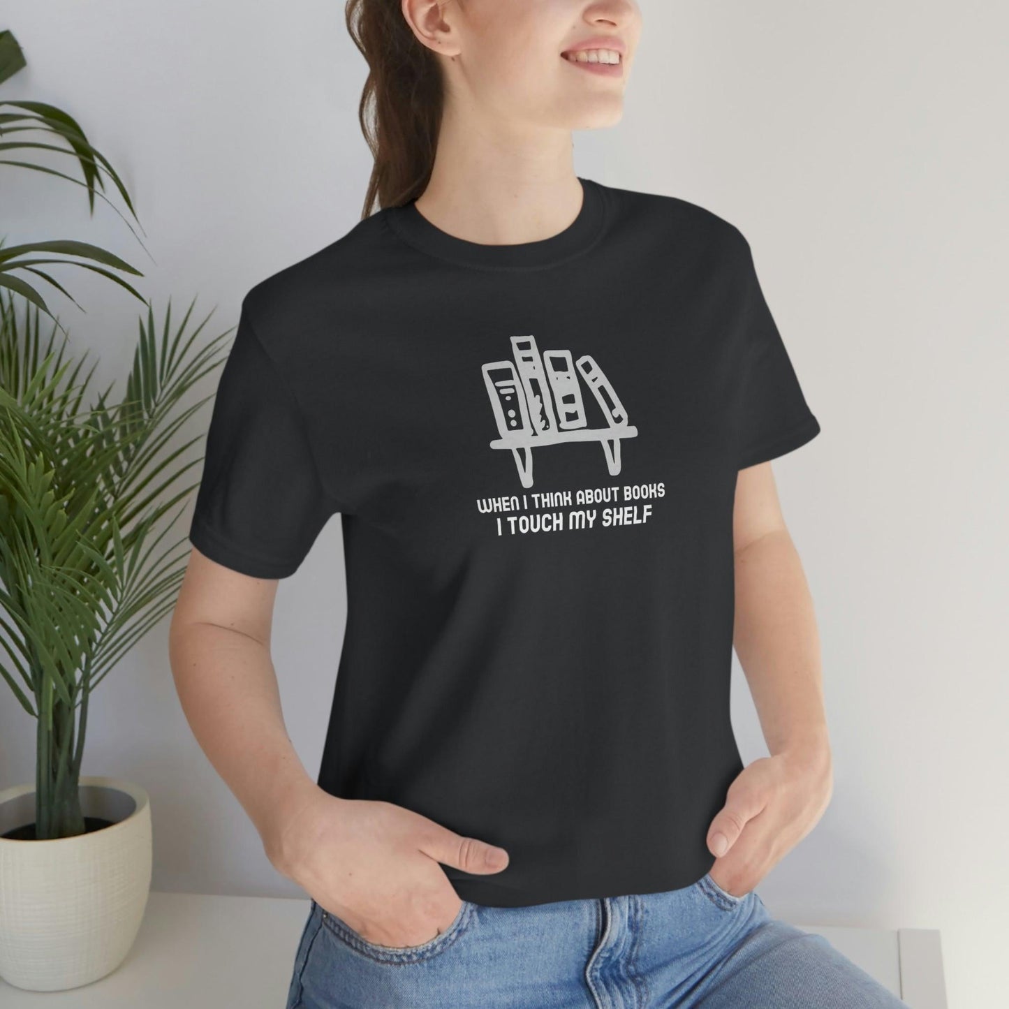When I think about books, I touch my shelf - Wicked Naughty Apparel